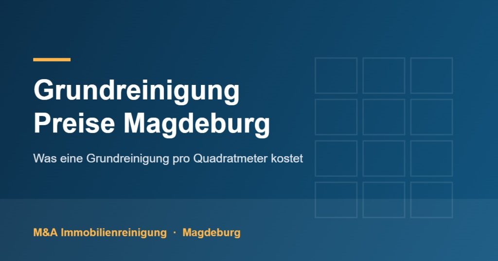 Grundreinigung Preise Magdeburg – Kosten pro Quadratmeter für Wohnung, Büro und Gewerbe