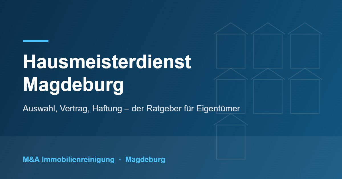 Hausmeisterdienst Magdeburg – Ratgeber zu Auswahl, Vertrag und Haftung von M&A Immobilienreinigung